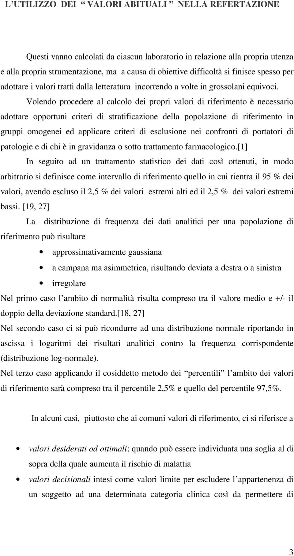 Volendo procedere al calcolo dei propri valori di riferimento è necessario adottare opportuni criteri di stratificazione della popolazione di riferimento in gruppi omogenei ed applicare criteri di