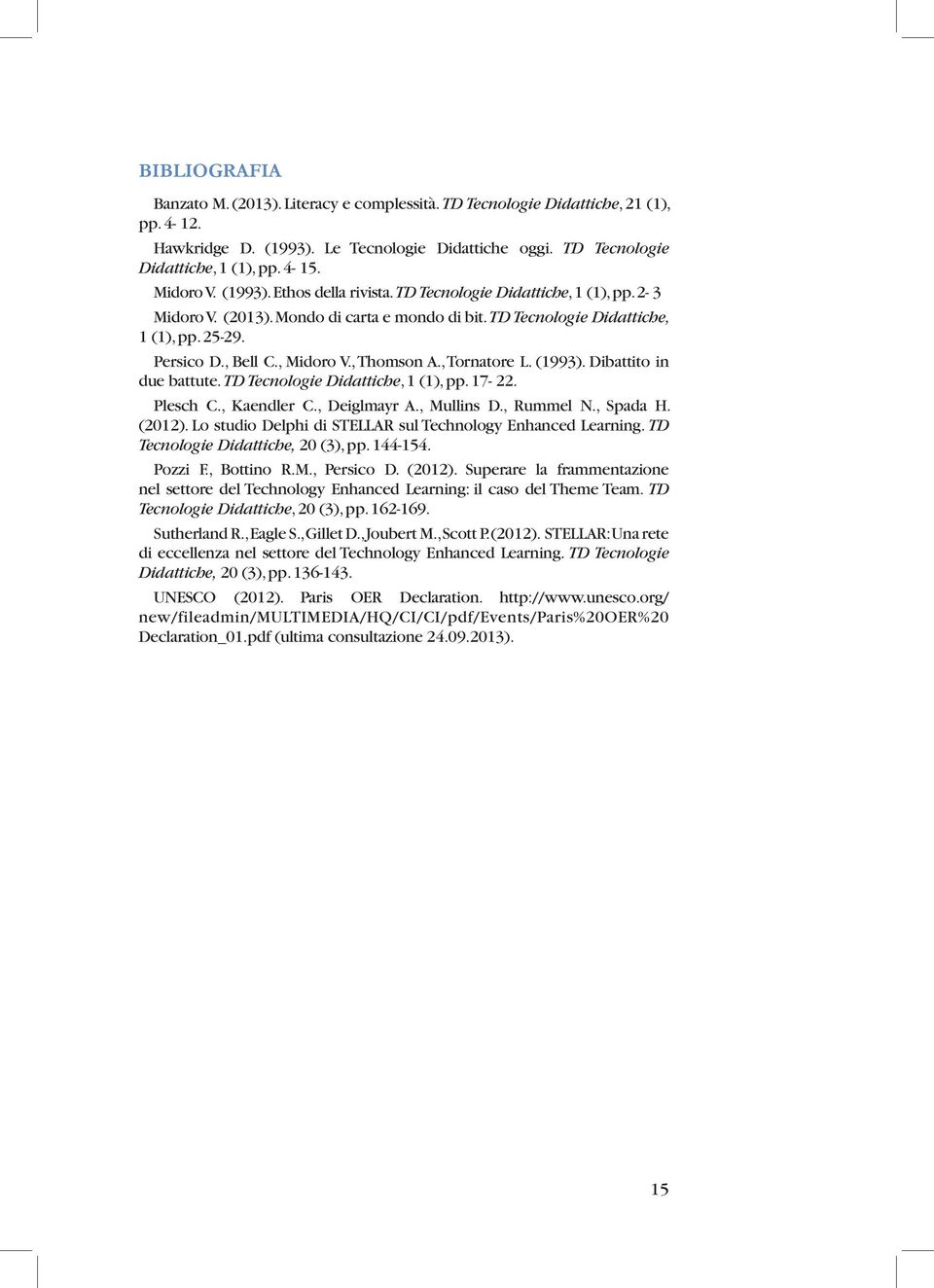 , Midoro V., Thomson A., Tornatore L. (1993). Dibattito in due battute. TD Tecnologie Didattiche, 1 (1), pp. 17-22. Plesch C., Kaendler C., Deiglmayr A., Mullins D., Rummel N., Spada H. (2012).