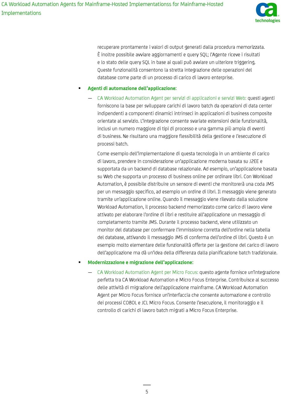 Queste funzionalità consentono la stretta integrazione delle operazioni del database come parte di un processo di carico di lavoro enterprise.