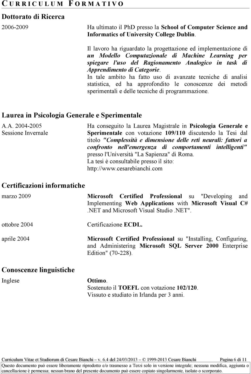 In tale ambito ha fatto uso di avanzate tecniche di analisi statistica, ed ha approfondito le conoscenze dei metodi sperimentali e delle tecniche di programmazione.