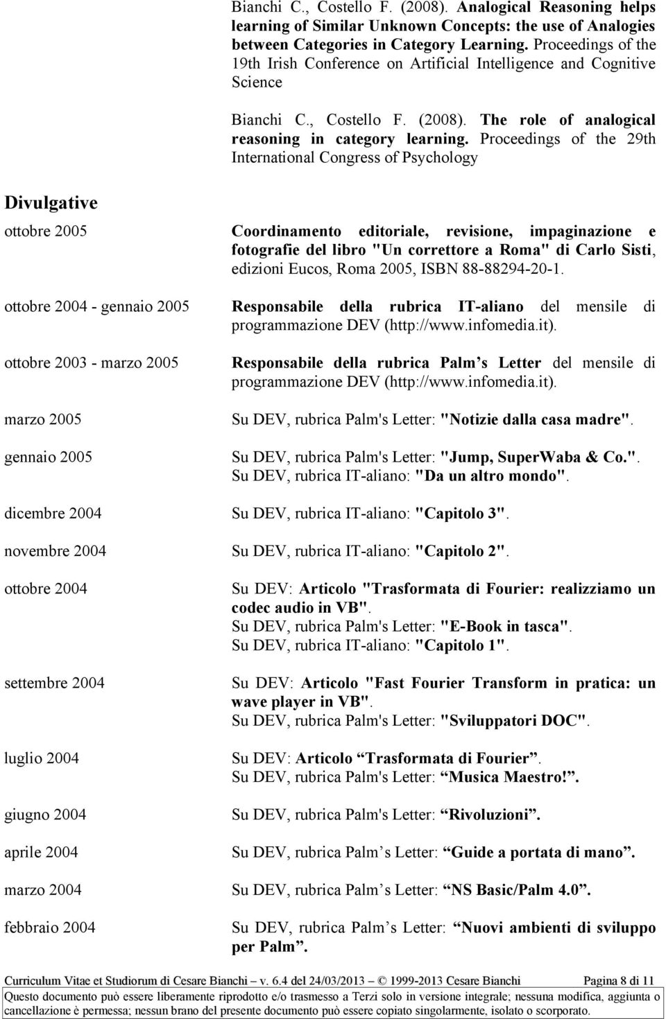 Proceedings of the 29th International Congress of Psychology Divulgative ottobre 2005 ottobre 2004 - gennaio 2005 ottobre 2003 - marzo 2005 marzo 2005 gennaio 2005 Coordinamento editoriale,