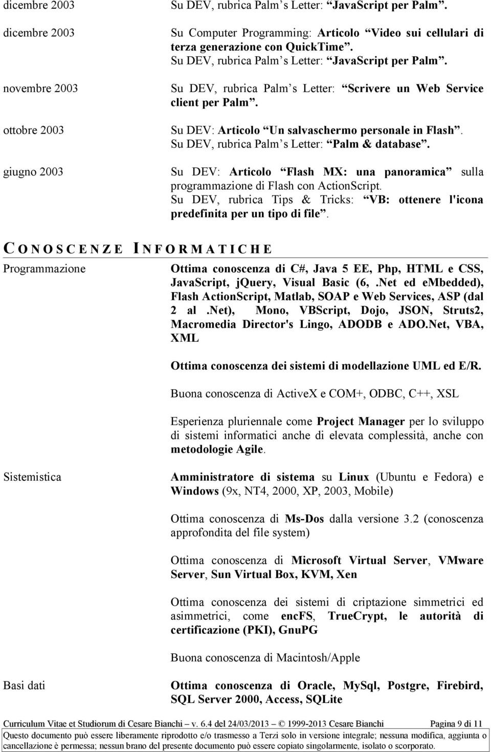 Su DEV, rubrica Palm s Letter: Scrivere un Web Service client per Palm. Su DEV: Articolo Un salvaschermo personale in Flash. Su DEV, rubrica Palm s Letter: Palm & database.