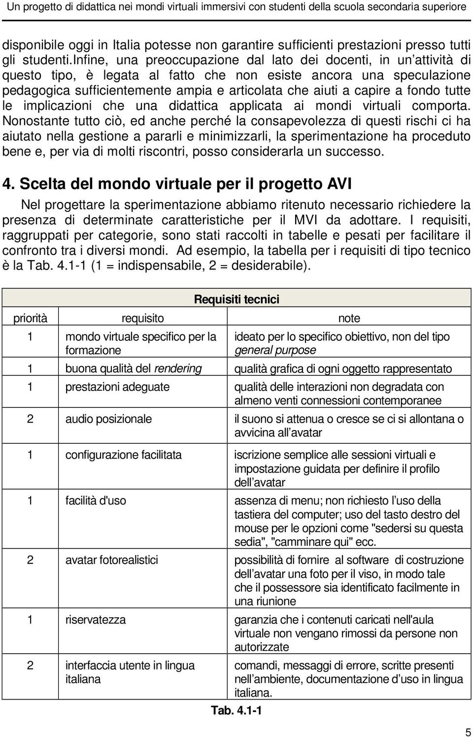 capire a fondo tutte le implicazioni che una didattica applicata ai mondi virtuali comporta.