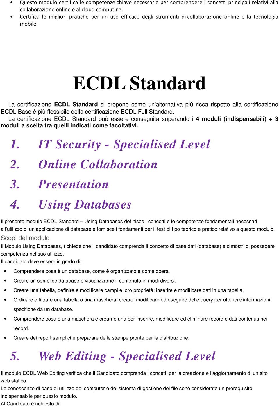ECDL Standard La certificazione ECDL Standard si propone come un'alternativa più ricca rispetto alla certificazione ECDL Base è più flessibile della certificazione ECDL Full Standard.