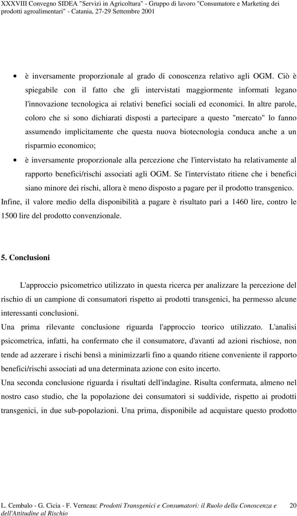 proporzonale alla percezone che l'ntervstato ha relatvamente al rapporto benefc/rsch assocat agl OGM.