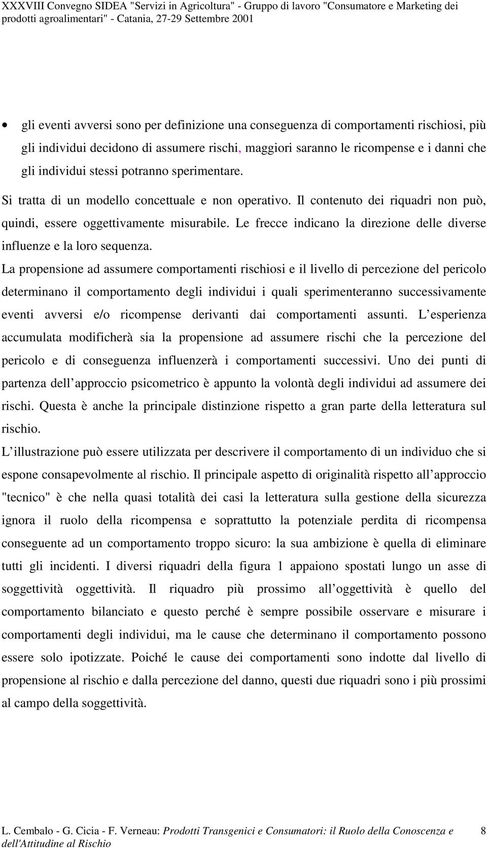 La propensone ad assumere comportament rschos e l lvello d percezone del percolo determnano l comportamento degl ndvdu qual spermenteranno successvamente event avvers e/o rcompense dervant da