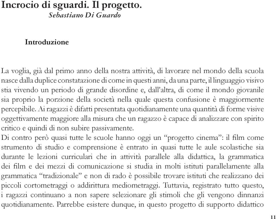 linguaggio visivo stia vivendo un periodo di grande disordine e, dall altra, di come il mondo giovanile sia proprio la porzione della società nella quale questa confusione è maggiormente percepibile.