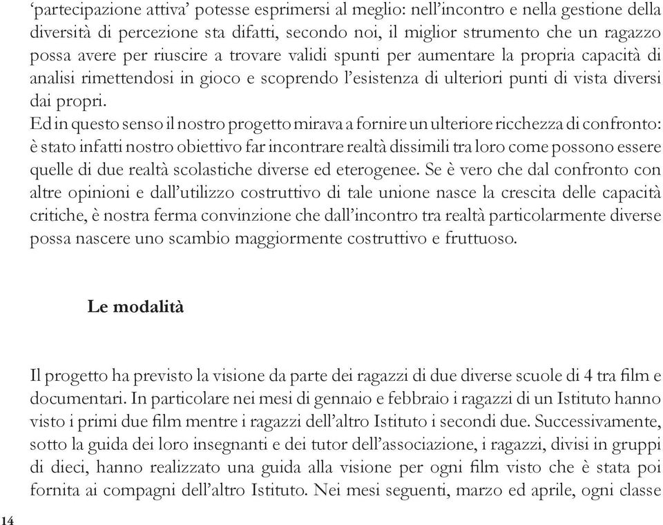 Ed in questo senso il nostro progetto mirava a fornire un ulteriore ricchezza di confronto: è stato infatti nostro obiettivo far incontrare realtà dissimili tra loro come possono essere quelle di due