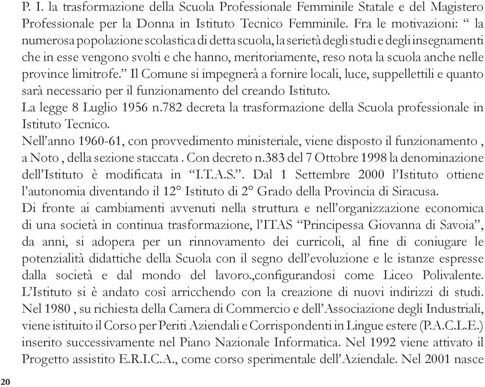 nelle province limitrofe. Il Comune si impegnerà a fornire locali, luce, suppellettili e quanto sarà necessario per il funzionamento del creando Istituto. La legge 8 Luglio 1956 n.