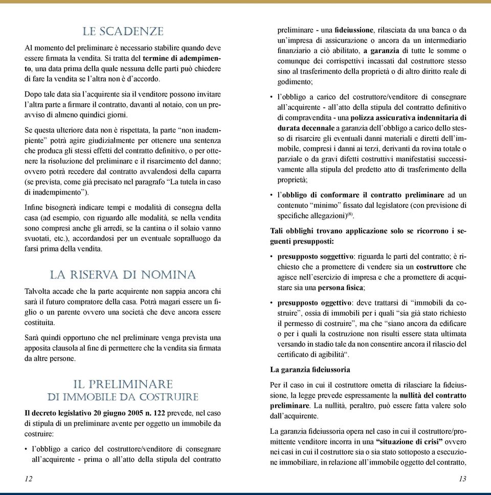 Dopo tale data sia l acquirente sia il venditore possono invitare l altra parte a firmare il contratto, davanti al notaio, con un preavviso di almeno quindici giorni.