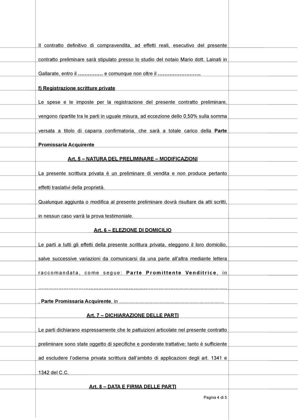 . f) Registrazione scritture private Le spese e le imposte per la registrazione del presente contratto preliminare, vengono ripartite tra le parti in uguale misura, ad eccezione dello 0,50% sulla