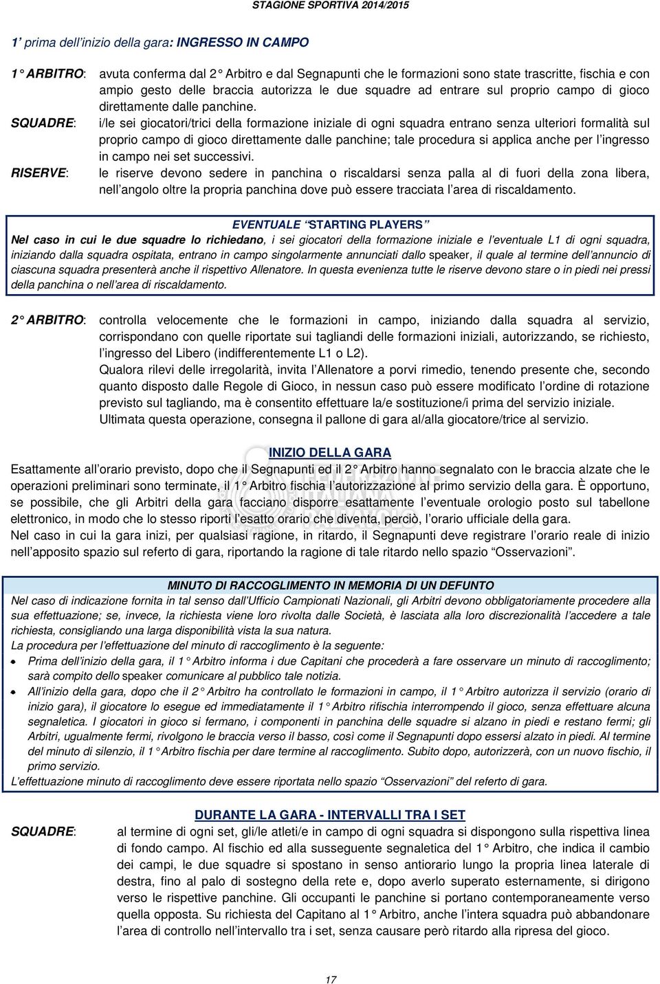 SQUADRE: i/le sei giocatori/trici della formazione iniziale di ogni squadra entrano senza ulteriori formalità sul proprio campo di gioco direttamente dalle panchine; tale procedura si applica anche