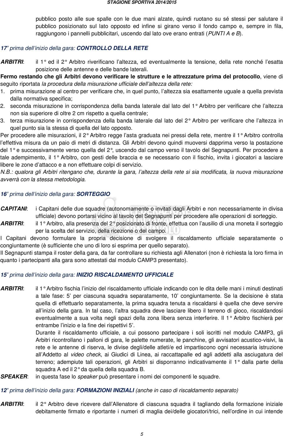 17 prima dell inizio della gara: CONTROLLO DELLA RETE il 1 ed il 2 Arbitro riverificano l altezza, ed eventualmente la tensione, della rete nonché l esatta posizione delle antenne e delle bande