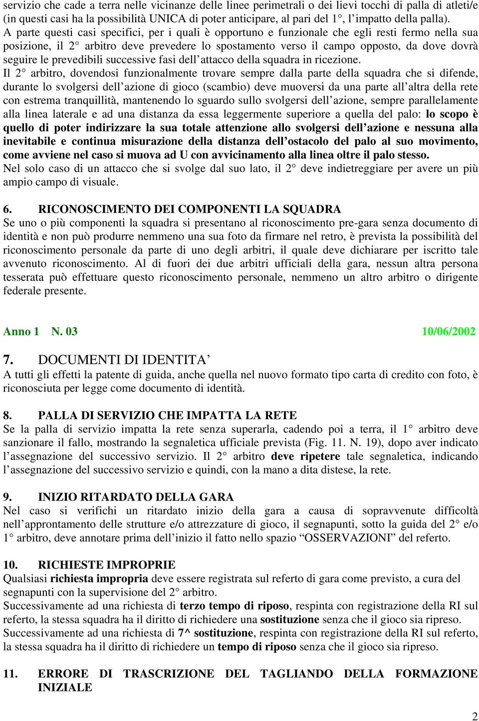 A parte questi casi specifici, per i quali è opportuno e funzionale che egli resti fermo nella sua posizione, il 2 arbitro deve prevedere lo spostamento verso il campo opposto, da dove dovrà seguire