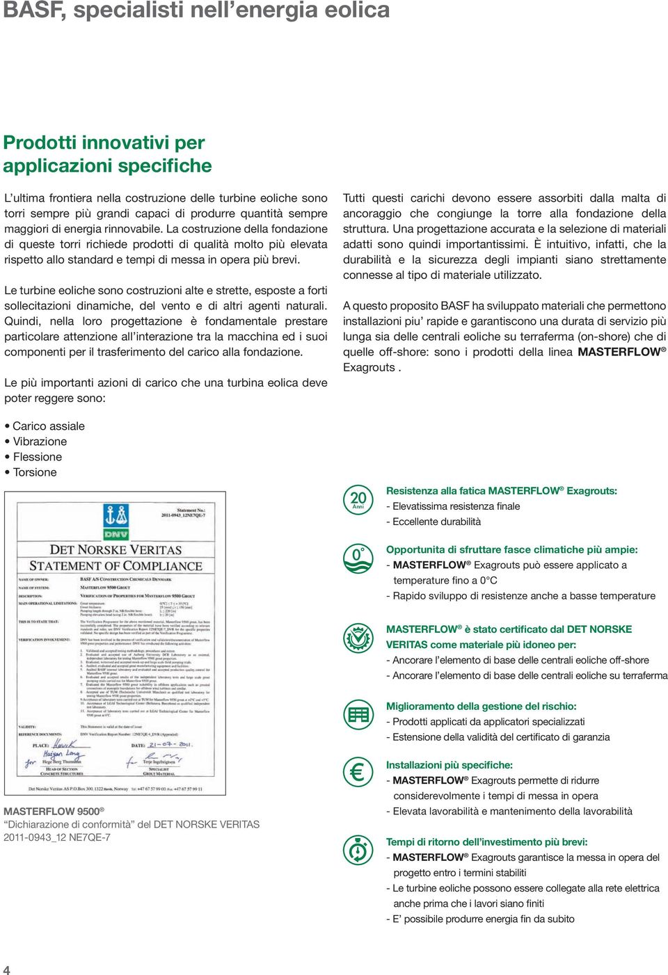 La costruzione della fondazione di queste torri richiede prodotti di qualità molto più elevata rispetto allo standard e tempi di messa in opera più brevi.