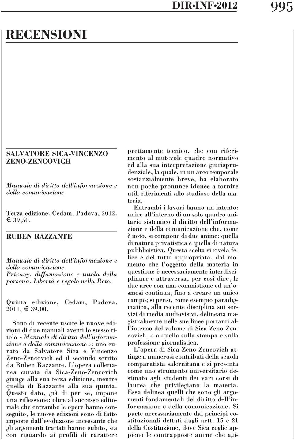 Sono di recente uscite le nuove edizioni di due manuali aventi lo stesso titolo «Manuale di diritto dell informazione e della comunicazione»: uno curato da Salvatore Sica e Vincenzo Zeno-Zencovich ed