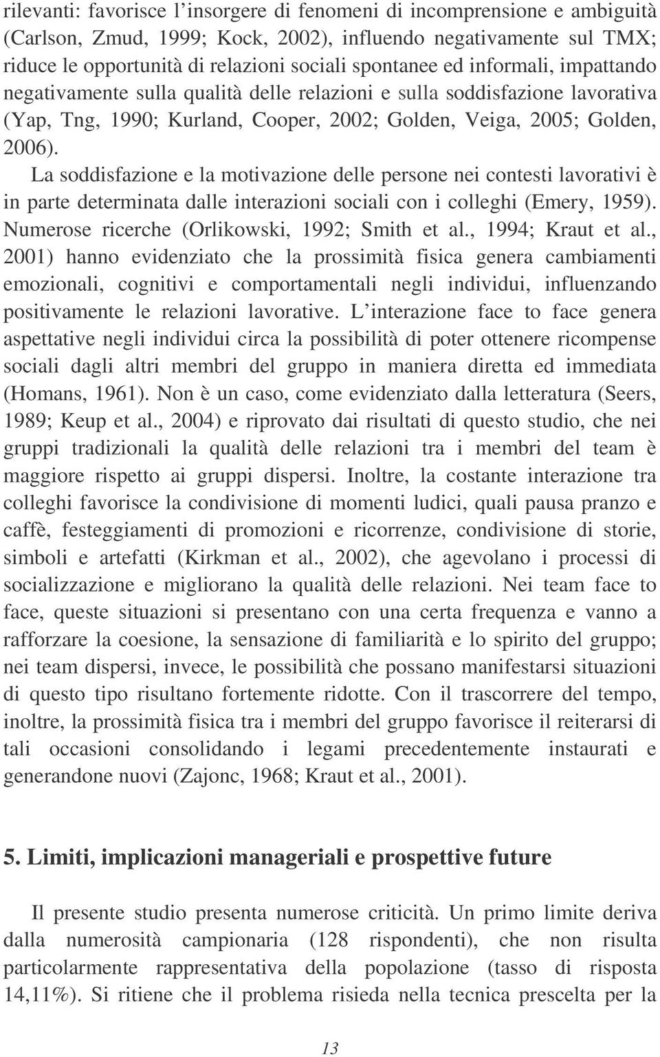 La soddisfazione e la motivazione delle persone nei contesti lavorativi è in parte determinata dalle interazioni sociali con i colleghi (Emery, 1959). Numerose ricerche (Orlikowski, 1992; Smith et al.