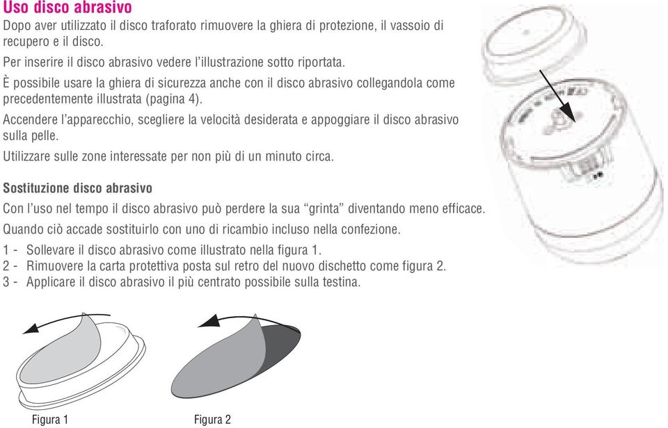 Accendere l apparecchio, scegliere la velocità desiderata e appoggiare il disco abrasivo sulla pelle. Utilizzare sulle zone interessate per non più di un minuto circa.