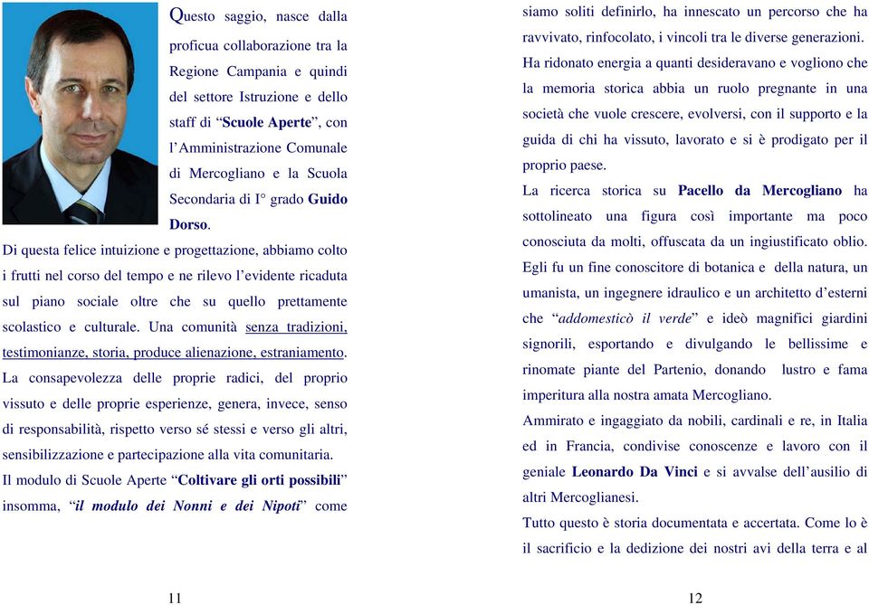 Di questa felice intuizione e progettazione, abbiamo colto i frutti nel corso del tempo e ne rilevo l evidente ricaduta sul piano sociale oltre che su quello prettamente scolastico e culturale.