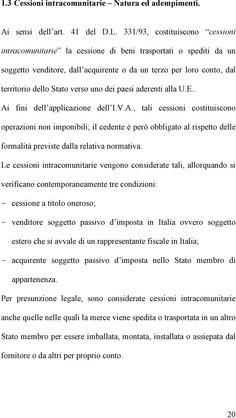 dei paesi aderenti alla U.E.. Ai fini dell applicazione dell I.V.A., tali cessioni costituiscono operazioni non imponibili; il cedente è però obbligato al rispetto delle formalità previste dalla relativa normativa.