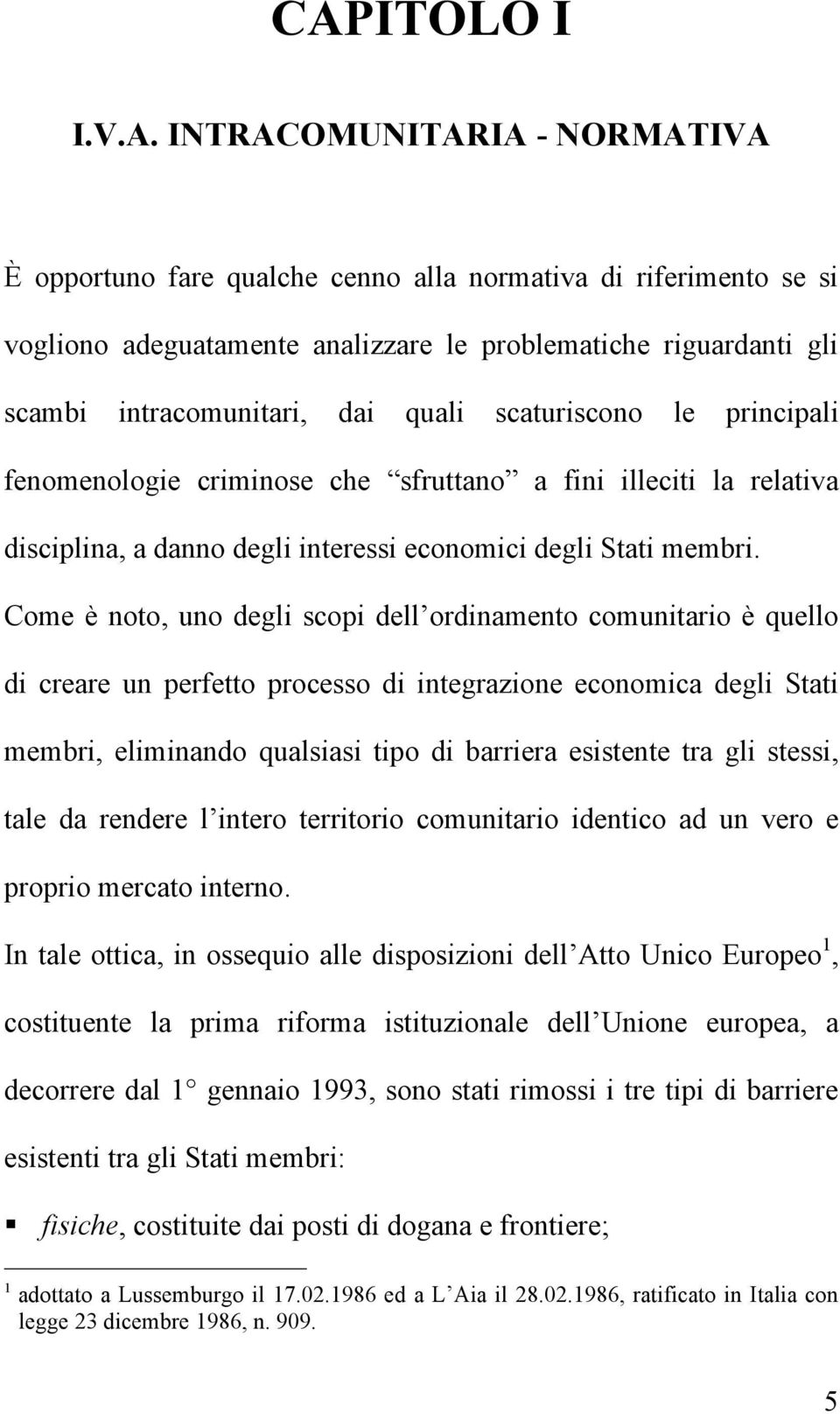 Come è noto, uno degli scopi dell ordinamento comunitario è quello di creare un perfetto processo di integrazione economica degli Stati membri, eliminando qualsiasi tipo di barriera esistente tra gli