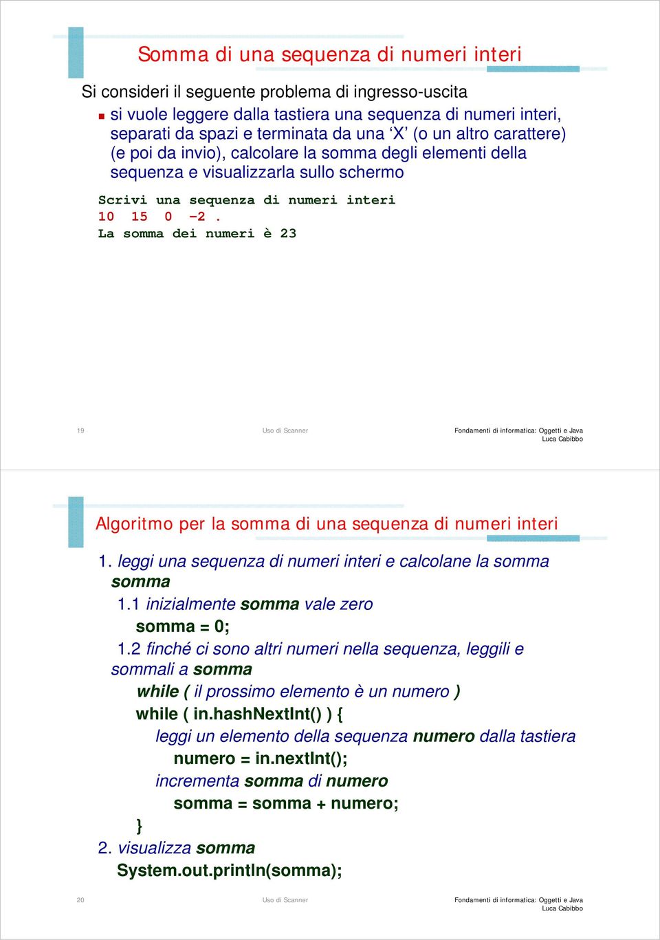 La somma dei numeri è 23 19 Algoritmo per la somma di una sequenza di numeri interi 1. leggi una sequenza di numeri interi e calcolane la somma somma 1.1 inizialmente somma vale zero somma = 0; 1.