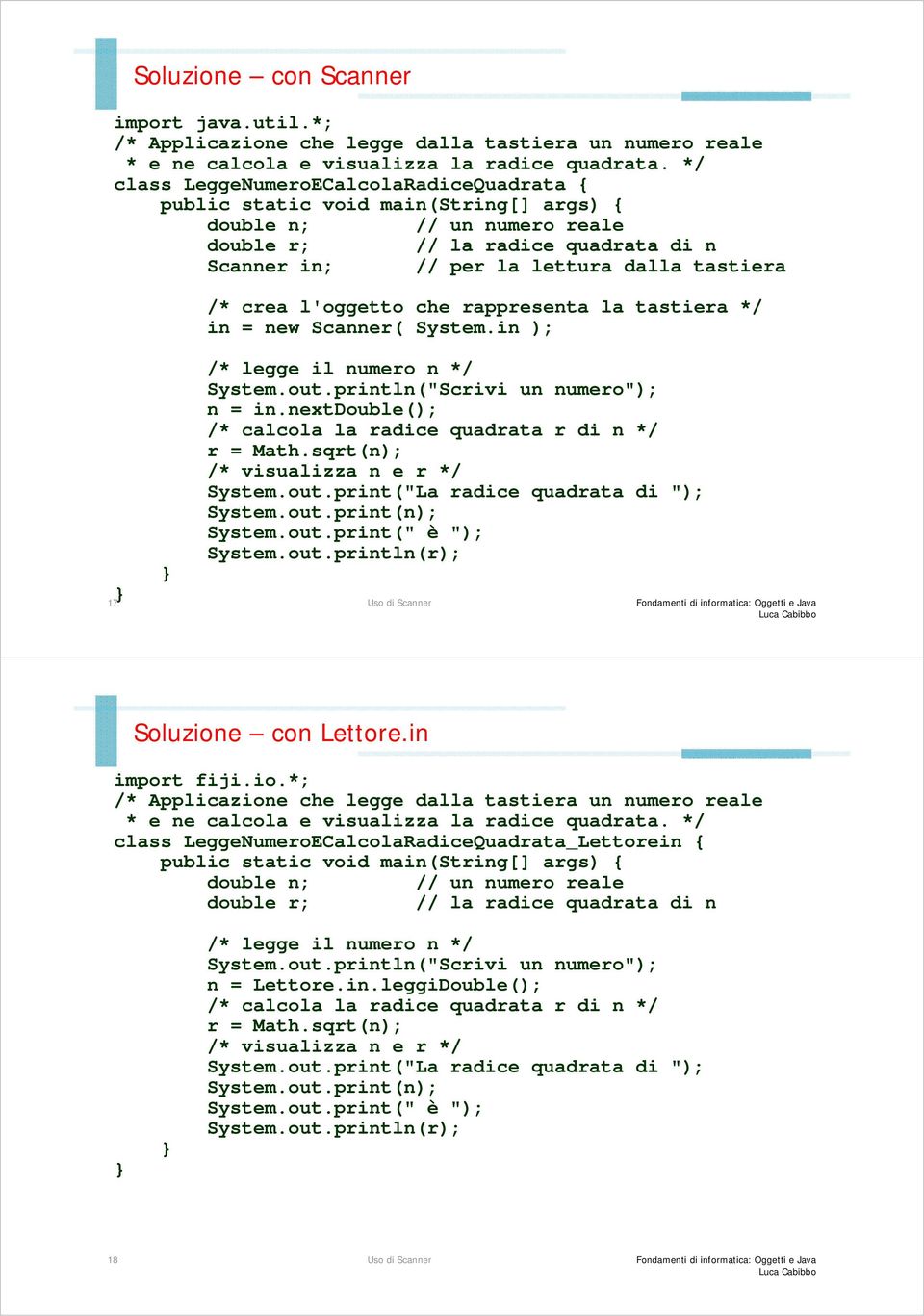 tastiera */ in = new Scanner( System.in ); 17 /* legge il numero n */ System.out.println("Scrivi un numero"); n = in.nextdouble(); /* calcola la radice quadrata r di n */ r = Math.