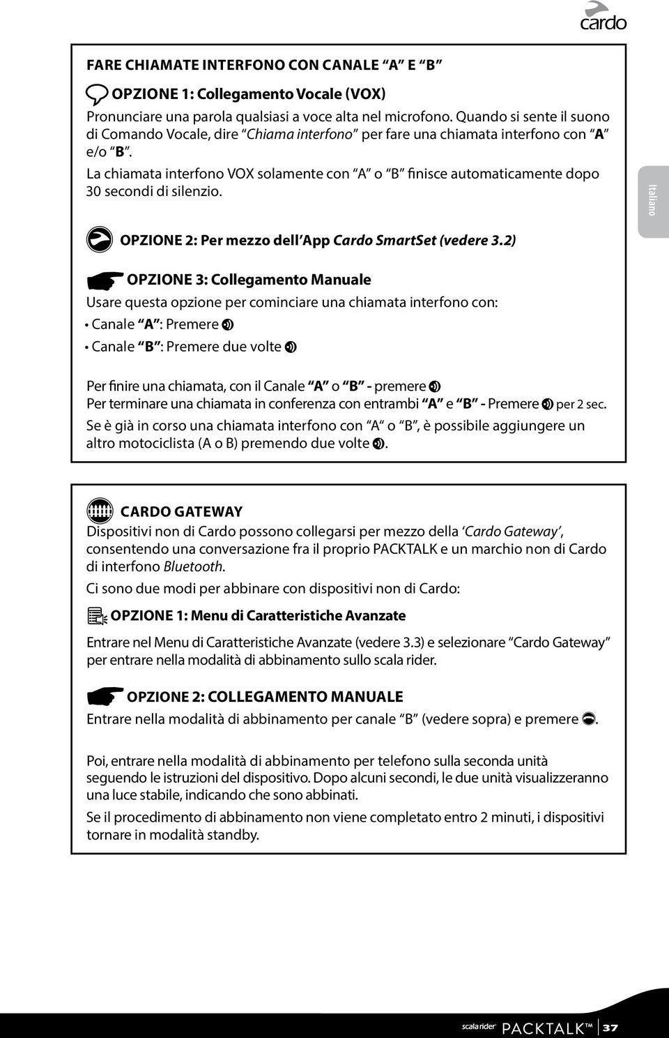 La chiamata interfono VOX solamente con A o B finisce automaticamente dopo 30 secondi di silenzio. Italiano g OPZIONE 2: Per mezzo dell App Cardo SmartSet (vedere 3.