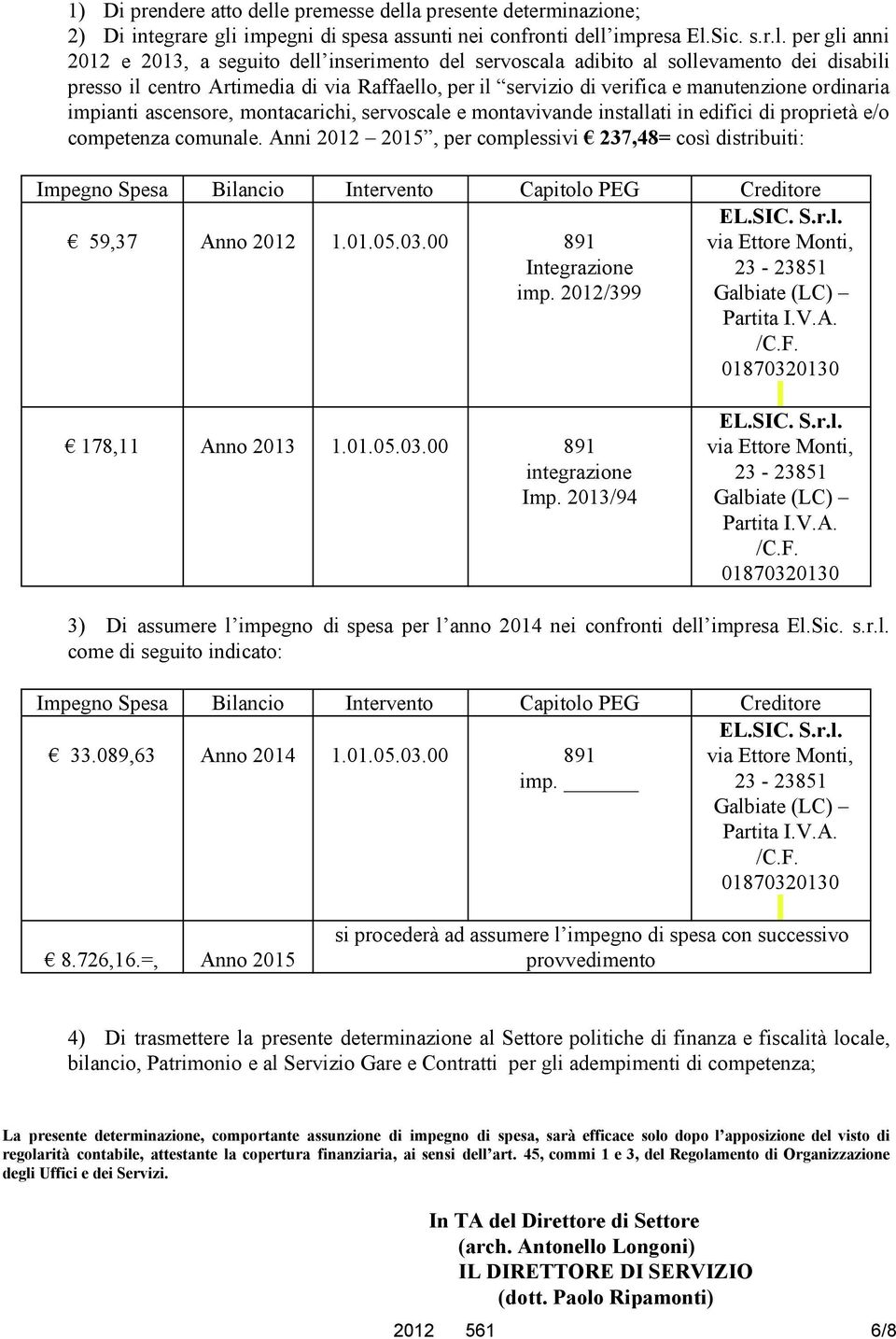 a presente determinazione; 2) Di integrare gli