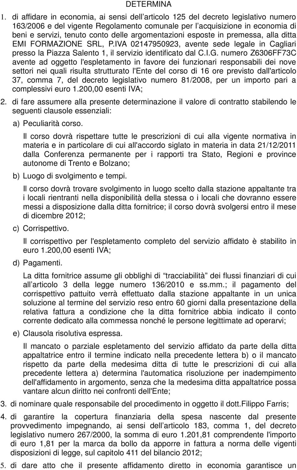 argomentazioni esposte in premessa, alla ditta EMI FORMAZIONE SRL, P.IVA 02147950923, avente sede legale in Cagliari presso la Piazza Salento 1, il servizio identificato dal C.I.G.