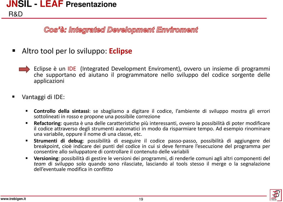 Refactoring: questa è una delle caratteristiche più interessanti, ovvero la possibilità di poter modificare il codice attraverso degli strumenti automatici in modo da risparmiare tempo.