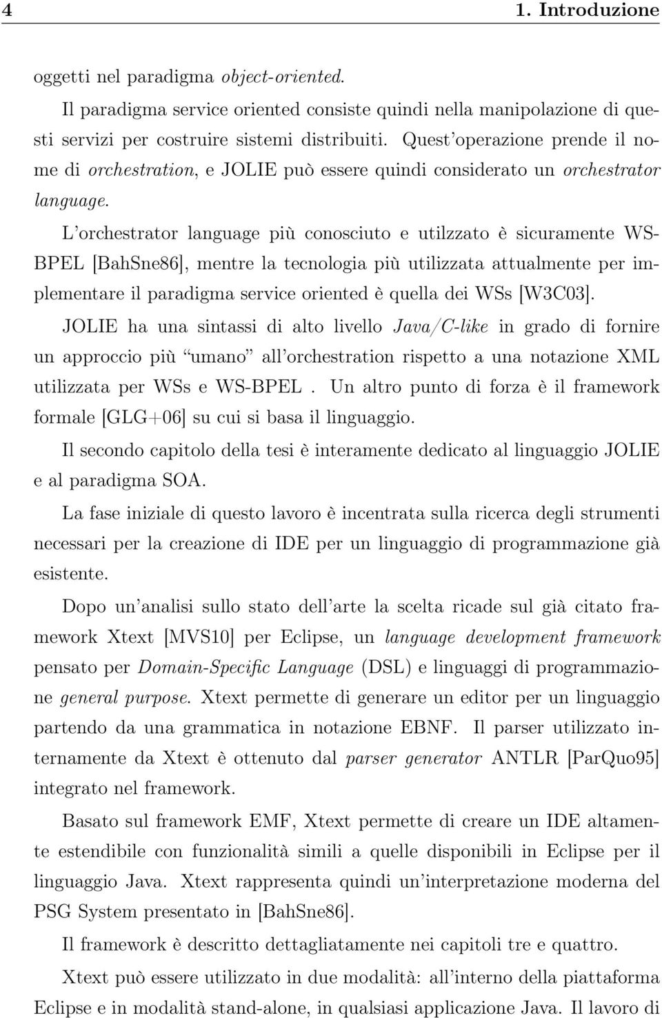 L orchestrator language più conosciuto e utilzzato è sicuramente WS- BPEL [BahSne86], mentre la tecnologia più utilizzata attualmente per implementare il paradigma service oriented è quella dei WSs