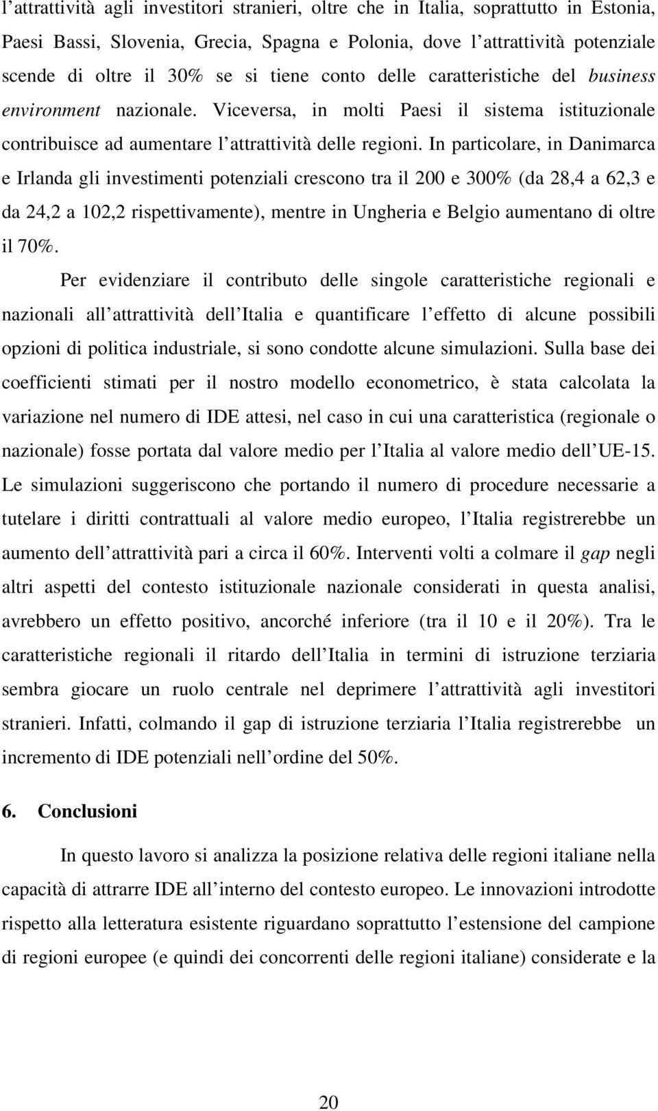 In particolare, in Danimarca e Irlanda gli investimenti potenziali crescono tra il 200 e 300% (da 28,4 a 62,3 e da 24,2 a 102,2 rispettivamente), mentre in Ungheria e Belgio aumentano di oltre il 70%.