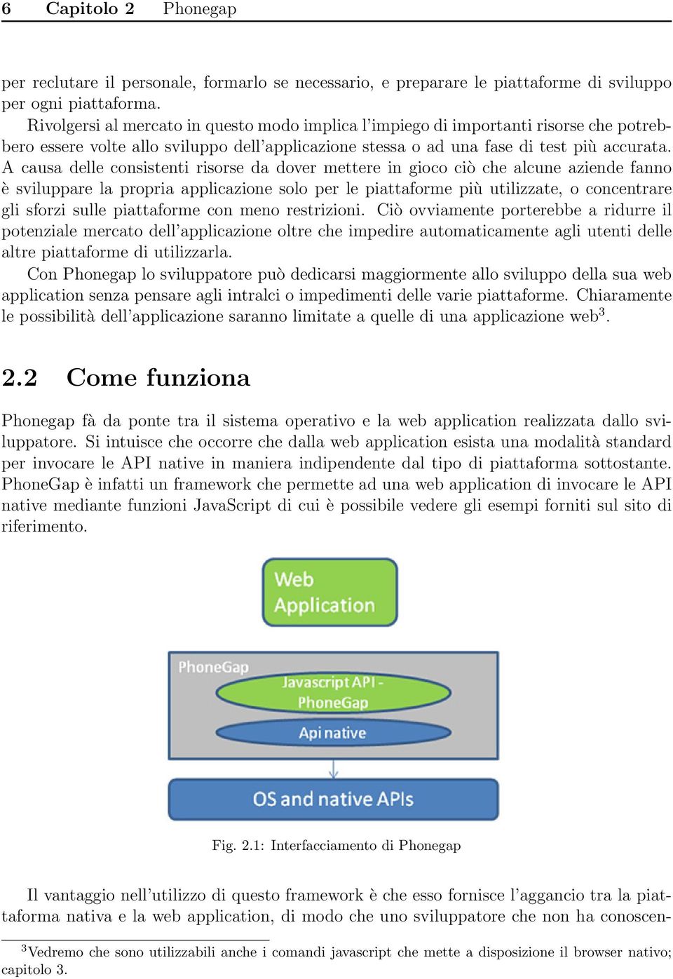 A causa delle consistenti risorse da dover mettere in gioco ciò che alcune aziende fanno è sviluppare la propria applicazione solo per le piattaforme più utilizzate, o concentrare gli sforzi sulle