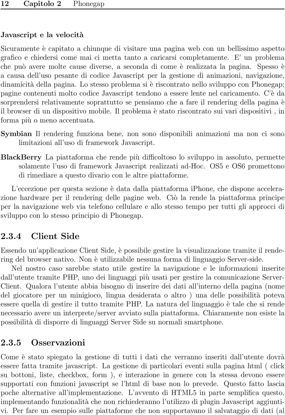 Spesso è a causa dell uso pesante di codice Javascript per la gestione di animazioni, navigazione, dinamicità della pagina.