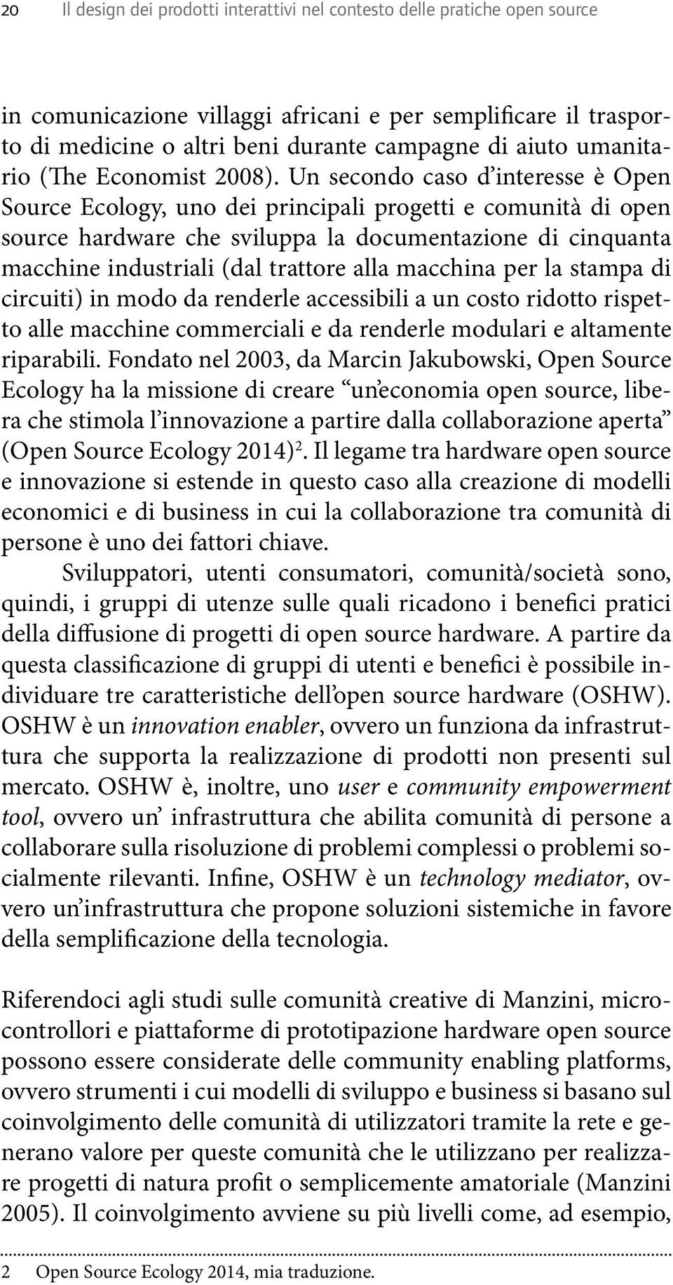 Un secondo caso d interesse è Open Source Ecology, uno dei principali progetti e comunità di open source hardware che sviluppa la documentazione di cinquanta macchine industriali (dal trattore alla