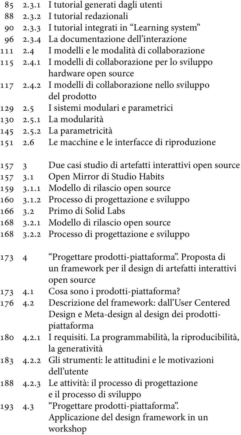 3 I tutorial generati dagli utenti I tutorial redazionali I tutorial integrati in Learning system La documentazione dell interazione I modelli e le modalità di collaborazione I modelli di