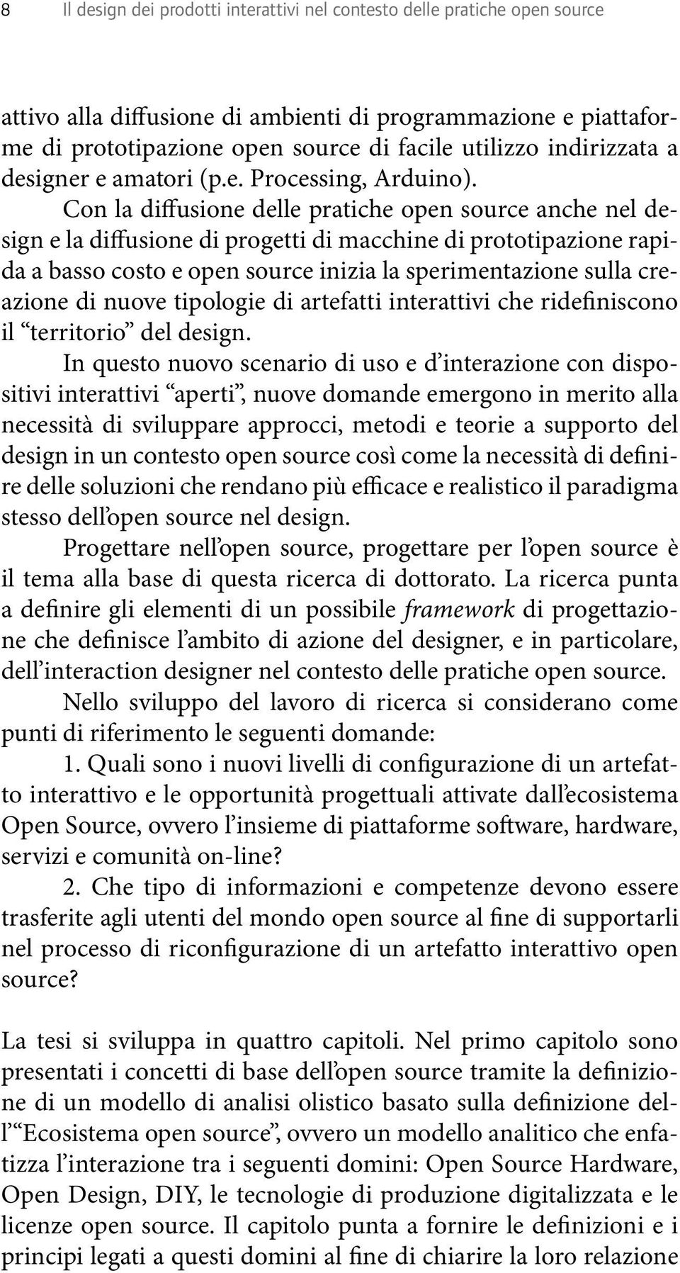 Con la diffusione delle pratiche open source anche nel design e la diffusione di progetti di macchine di prototipazione rapida a basso costo e open source inizia la sperimentazione sulla creazione di