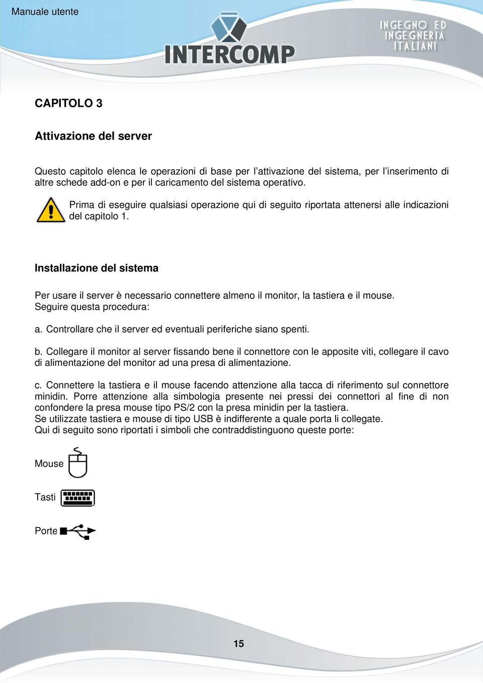 Installazione del sistema Per usare il server è necessario connettere almeno il monitor, la tastiera e il mouse. Seguire questa procedura: a.