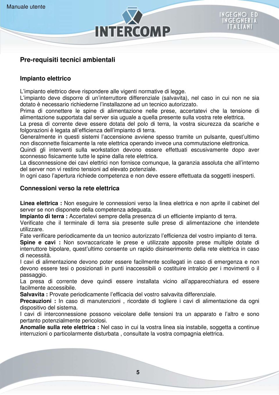 Prima di connettere le spine di alimentazione nelle prese, accertatevi che la tensione di alimentazione supportata dal server sia uguale a quella presente sulla vostra rete elettrica.