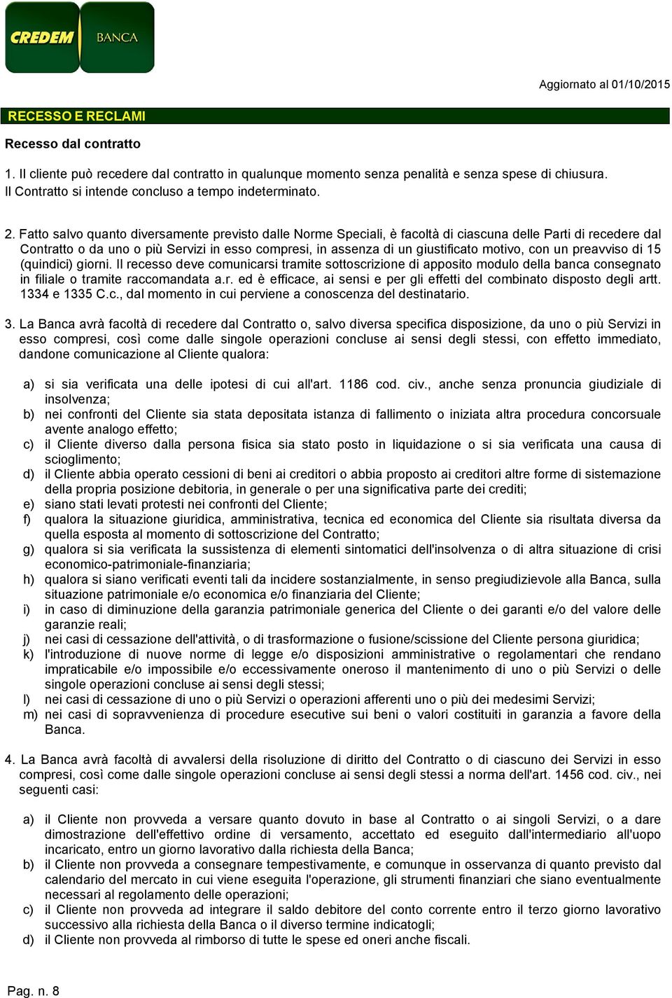 motivo, con un preavviso di 15 (quindici) giorni. Il recesso deve comunicarsi tramite sottoscrizione di apposito modulo della banca consegnato in filiale o tramite raccomandata a.r. ed è efficace, ai sensi e per gli effetti del combinato disposto degli artt.