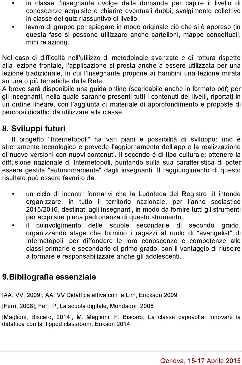 Nel caso di difficoltà nell utilizzo di metodologie avanzate e di rottura rispetto alla lezione frontale, l applicazione si presta anche a essere utilizzata per una lezione tradizionale, in cui l