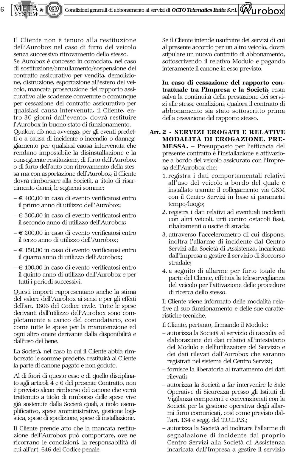 prosecuzione del rapporto assicurativo alle scadenze convenute o comunque per cessazione del contratto assicurativo per qualsiasi causa intervenuta, il Cliente, entro 30 giorni dall evento, dovrà