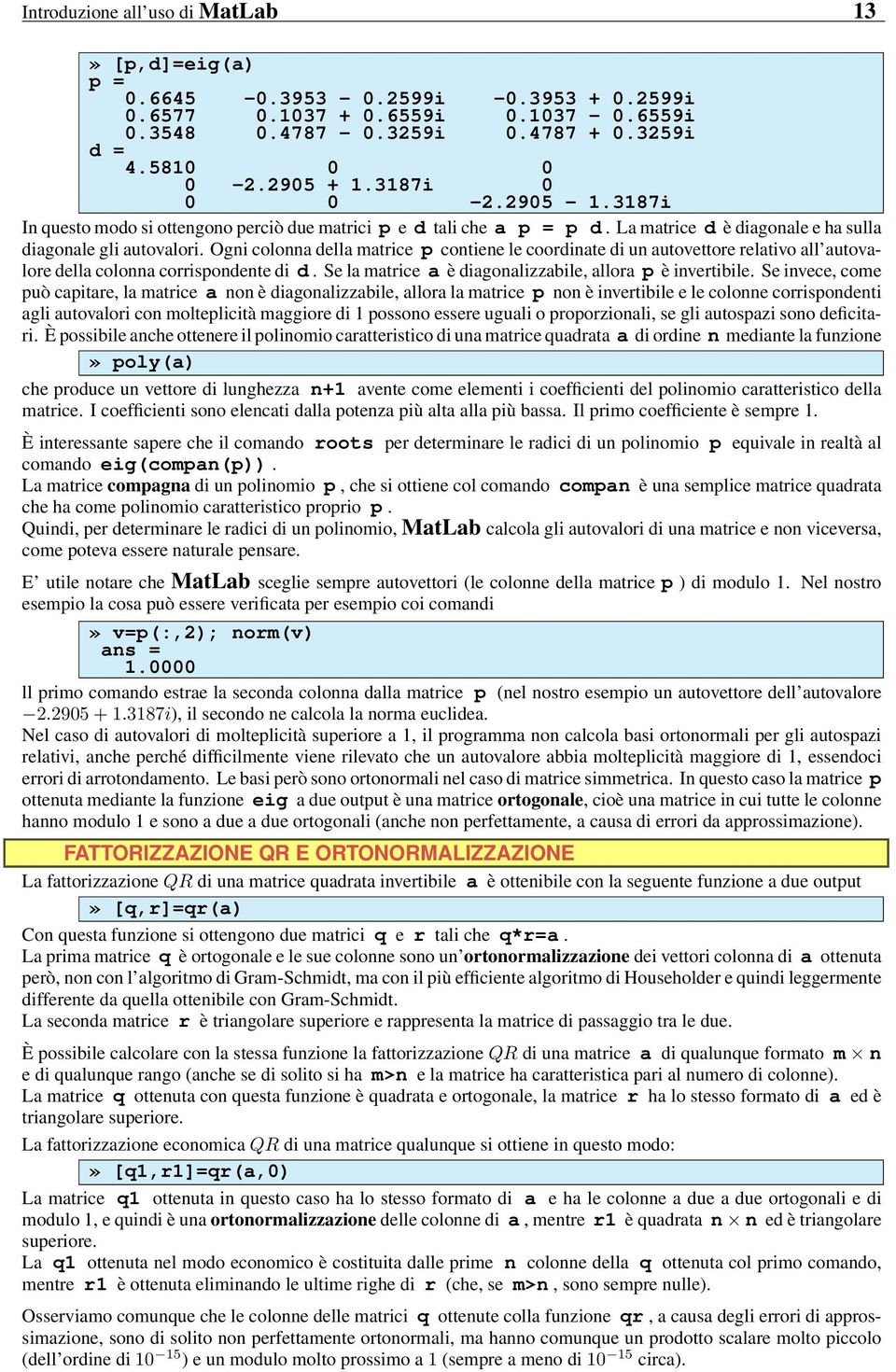 Ogni colonna della matrice p contiene le coordinate di un autovettore relativo all autovalore della colonna corrispondente di d. Se la matrice a è diagonalizzabile, allora p è invertibile.