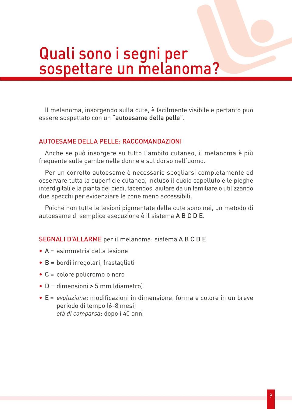 Per un corretto autoesame è necessario spogliarsi completamente ed osservare tutta la superficie cutanea, incluso il cuoio capelluto e le pieghe interdigitali e la pianta dei piedi, facendosi aiutare