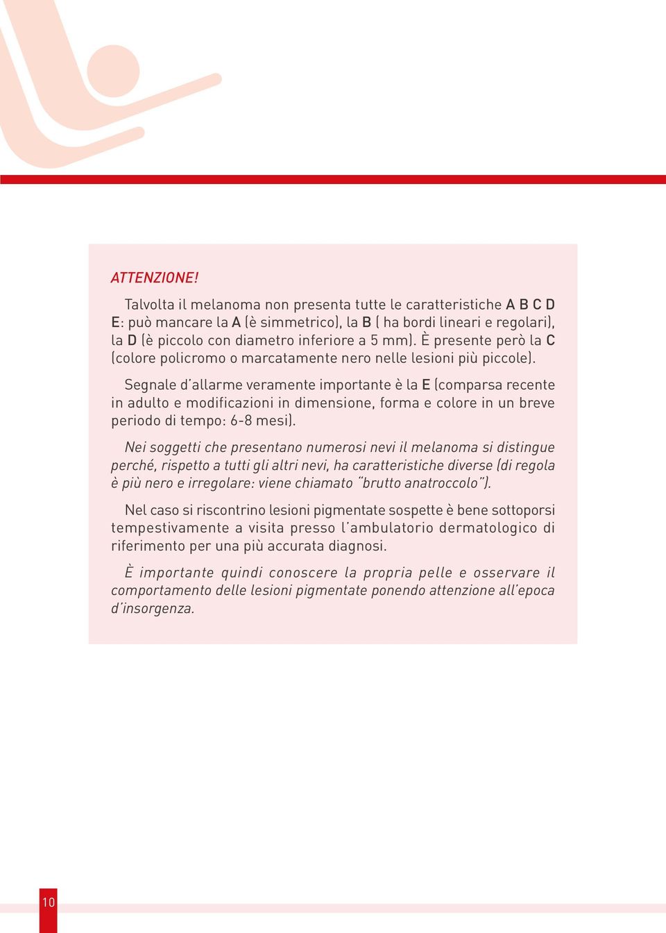 Segnale d allarme veramente importante è la E (comparsa recente in adulto e modificazioni in dimensione, forma e colore in un breve periodo di tempo: 6-8 mesi).