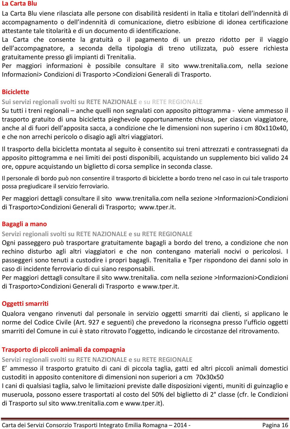 La Carta che consente la gratuità o il pagamento di un prezzo ridotto per il viaggio dell accompagnatore, a seconda della tipologia di treno utilizzata, può essere richiesta gratuitamente presso gli