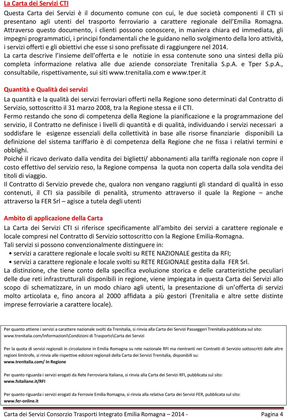 Attraverso questo documento, i clienti possono conoscere, in maniera chiara ed immediata, gli impegni programmatici, i principi fondamentali che le guidano nello svolgimento della loro attività, i