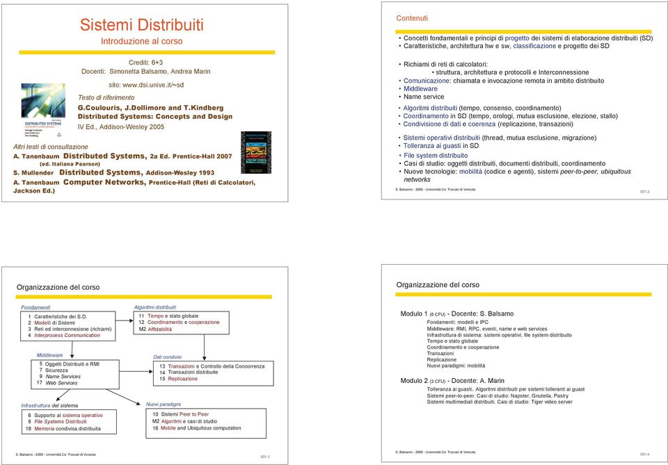 Kindberg Distributed Systems: Concepts and Design IV Ed., Addison-Wesley 2005 A. Tanenbaum Distributed Systems, 2a Ed. Prentice-Hall 2007 (ed. Italiana Pearson) S.