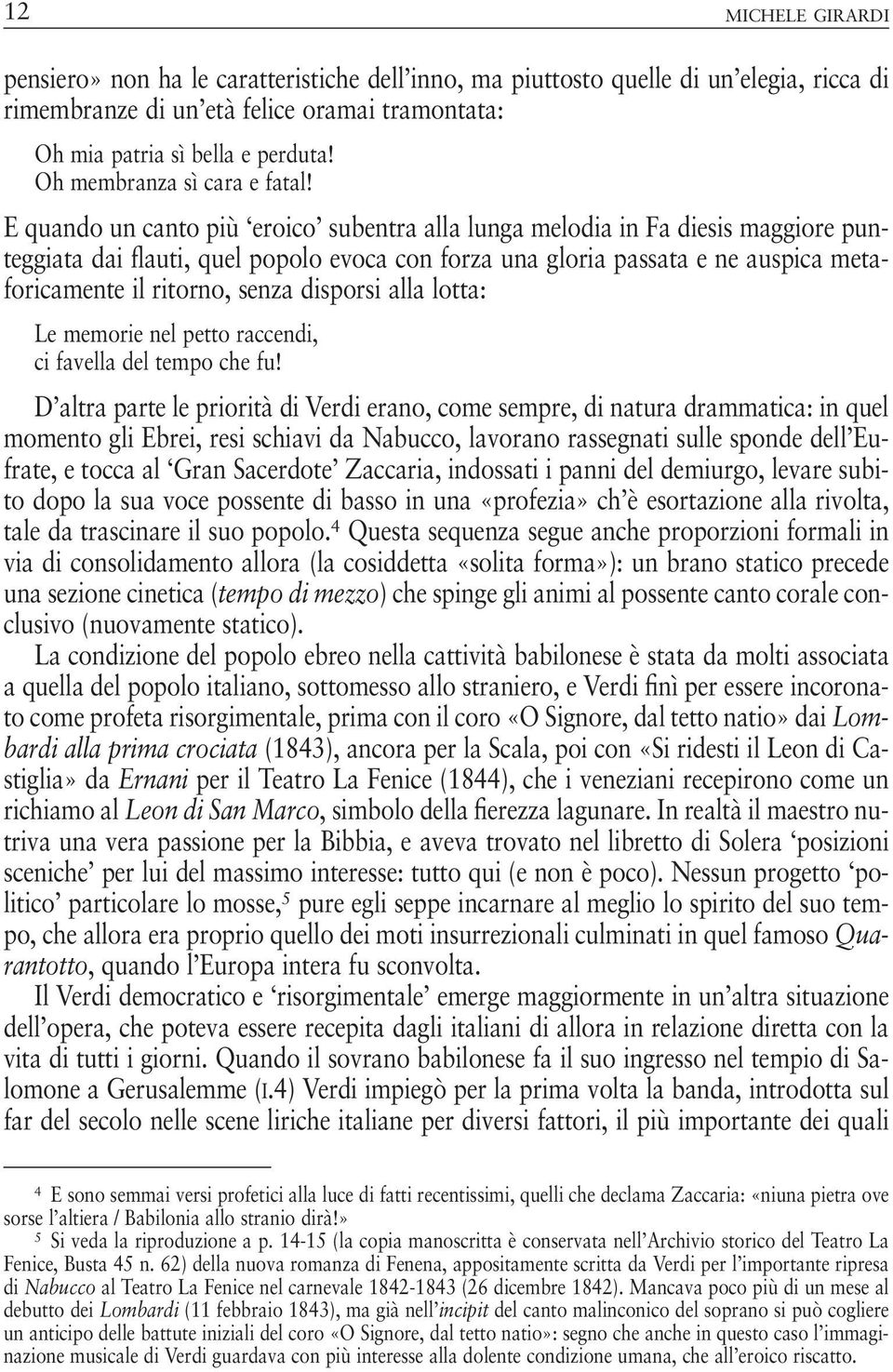 E quando un canto più eroico subentra alla lunga melodia in Fa diesis maggiore punteggiata dai flauti, quel popolo evoca con forza una gloria passata e ne auspica metaforicamente il ritorno, senza